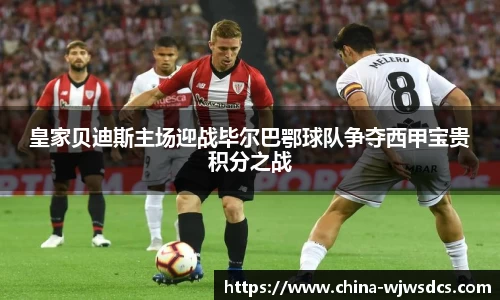 皇家贝迪斯主场迎战毕尔巴鄂球队争夺西甲宝贵积分之战