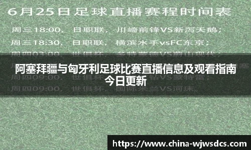 阿塞拜疆与匈牙利足球比赛直播信息及观看指南今日更新