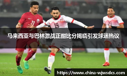 马来西亚与巴林激战正酣比分揭晓引发球迷热议
