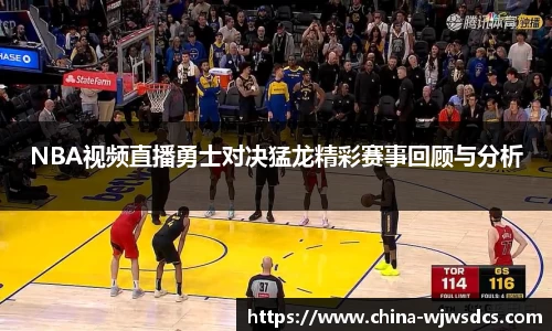 NBA视频直播勇士对决猛龙精彩赛事回顾与分析